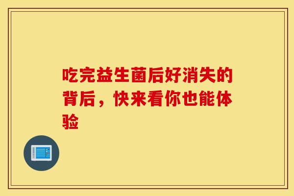 吃完益生菌后好消失的背后，快来看你也能体验