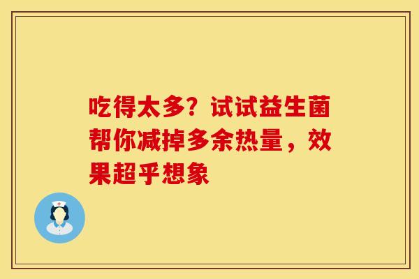 吃得太多？试试益生菌帮你减掉多余热量，效果超乎想象