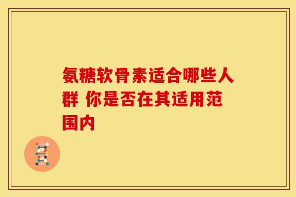 氨糖软骨素适合哪些人群 你是否在其适用范围内