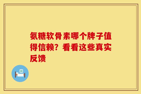 氨糖软骨素哪个牌子值得信赖?看看这些真实反馈 氨糖软骨素哪个牌子值得信赖?看看这些真实反馈