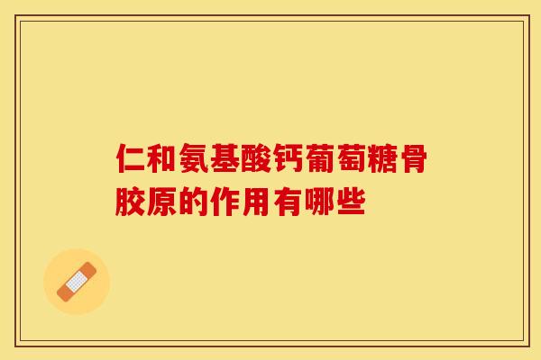 仁和氨基酸钙葡萄糖骨胶原的作用有哪些 仁和氨基酸钙葡萄糖骨胶原的作用有哪些
