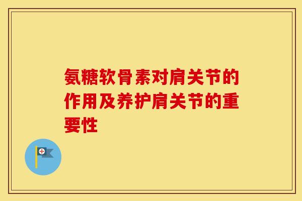 氨糖软骨素对肩关节的作用及养护肩关节的重要性