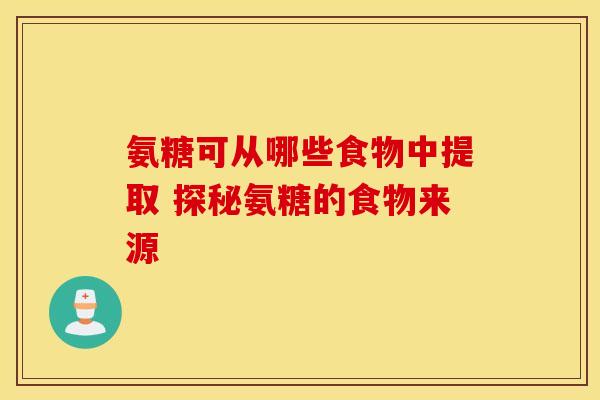 氨糖可从哪些食物中提取 探秘氨糖的食物来源