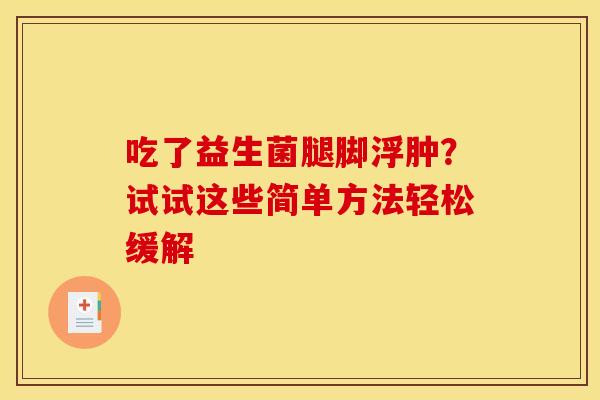 吃了益生菌腿脚浮肿？试试这些简单方法轻松缓解