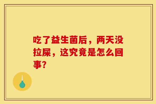 吃了益生菌后，两天没拉屎，这究竟是怎么回事？