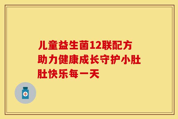 儿童益生菌12联配方助力健康成长守护小肚肚快乐每一天