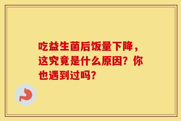 吃益生菌后饭量下降，这究竟是什么原因？你也遇到过吗？