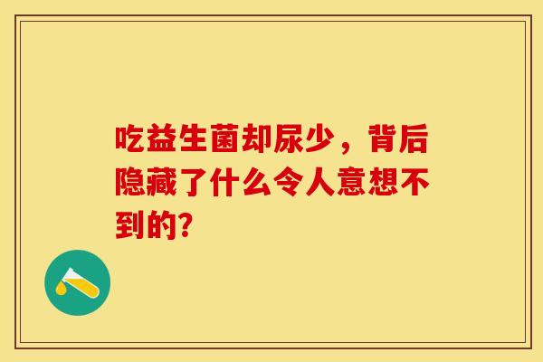 吃益生菌却尿少，背后隐藏了什么令人意想不到的？