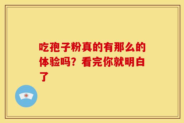 吃孢子粉真的有那么的体验吗？看完你就明白了