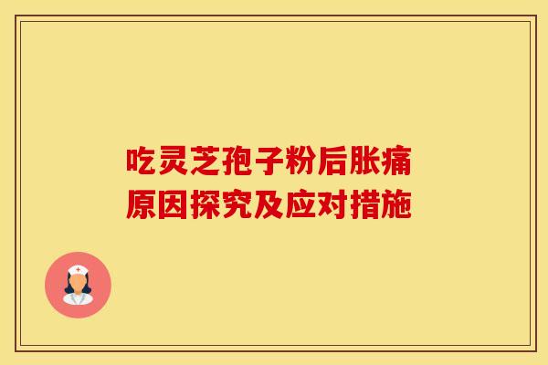 吃灵芝孢子粉后胀痛 原因探究及应对措施