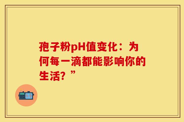 孢子粉pH值变化：为何每一滴都能影响你的生活？”
