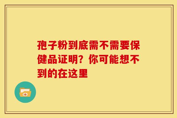 孢子粉到底需不需要保健品证明？你可能想不到的在这里
