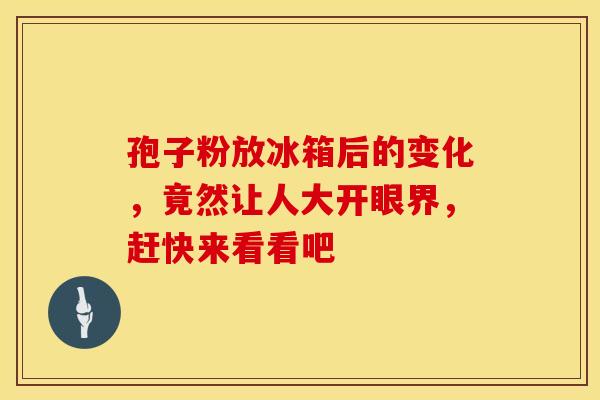 孢子粉放冰箱后的变化，竟然让人大开眼界，赶快来看看吧