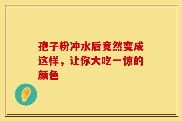 孢子粉冲水后竟然变成这样，让你大吃一惊的颜色