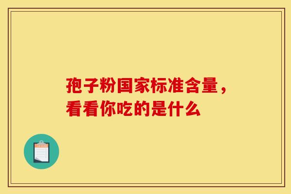 孢子粉国家标准含量，看看你吃的是什么