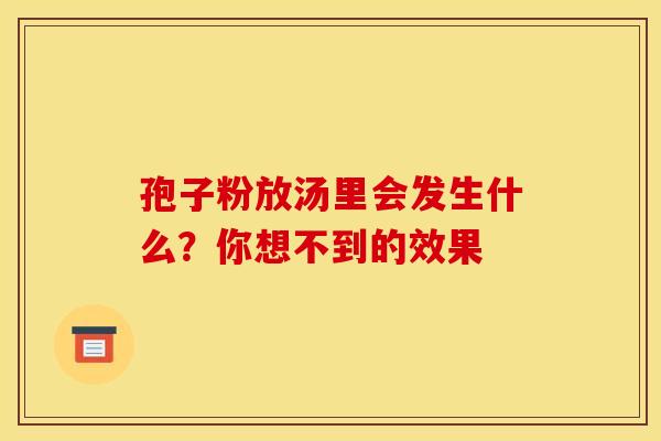 孢子粉放汤里会发生什么？你想不到的效果