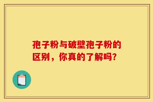 孢子粉与破壁孢子粉的区别，你真的了解吗？