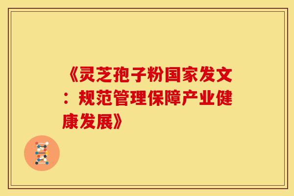 《灵芝孢子粉国家发文：规范管理保障产业健康发展》