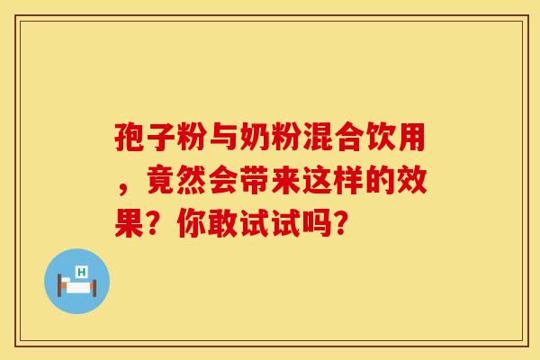 孢子粉与奶粉混合饮用，竟然会带来这样的效果？你敢试试吗？