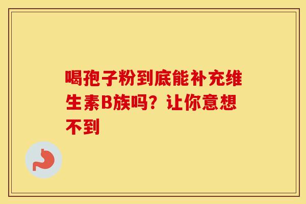喝孢子粉到底能补充维生素B族吗？让你意想不到