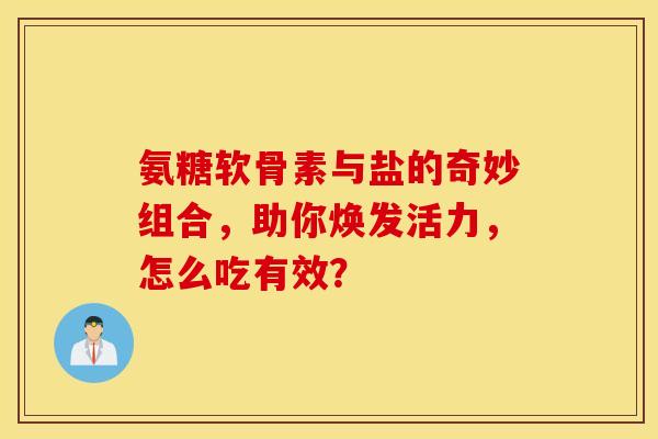 氨糖软骨素与盐的奇妙组合，助你焕发活力，怎么吃有效？