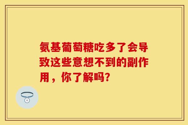 氨基葡萄糖吃多了会导致这些意想不到的副作用，你了解吗？