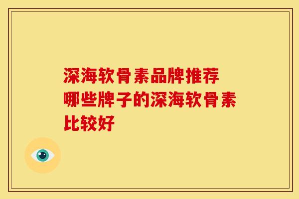 深海软骨素品牌推荐 哪些牌子的深海软骨素比较好