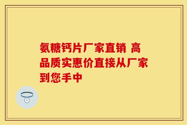 氨糖钙片厂家直销 高品质实惠价直接从厂家到您手中 氨糖钙片厂家直销 高品质实惠价直接从厂家到您手中
