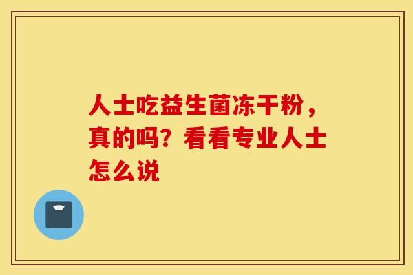 人士吃益生菌冻干粉，真的吗？看看专业人士怎么说