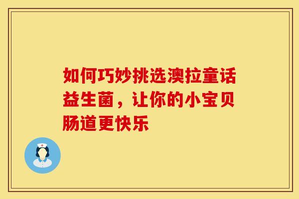 如何巧妙挑选澳拉童话益生菌，让你的小宝贝肠道更快乐