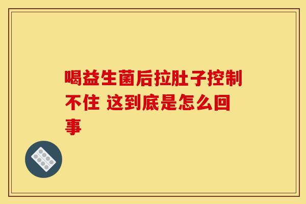 喝益生菌后拉肚子控制不住 这到底是怎么回事