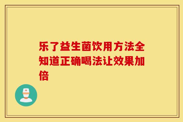 乐了益生菌饮用方法全知道正确喝法让效果加倍