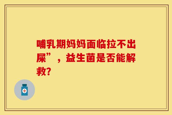 哺乳期妈妈面临拉不出屎”，益生菌是否能解救？