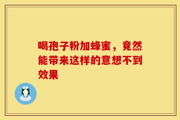 喝孢子粉加蜂蜜,竟然能带来这样的意想不到效果 喝孢子粉加蜂蜜,竟然能带来这样的意想不到效果