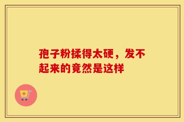 孢子粉揉得太硬，发不起来的竟然是这样