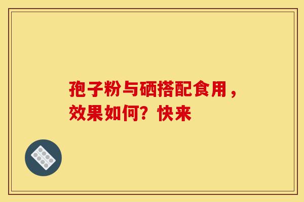 孢子粉与硒搭配食用，效果如何？快来