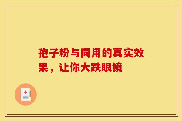 孢子粉与同用的真实效果，让你大跌眼镜