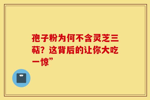 孢子粉为何不含灵芝三萜？这背后的让你大吃一惊”