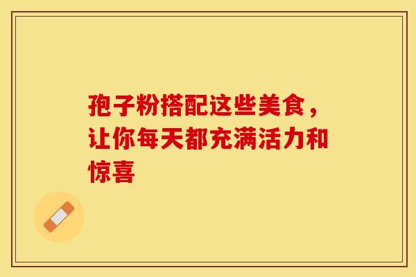 孢子粉搭配这些美食，让你每天都充满活力和惊喜