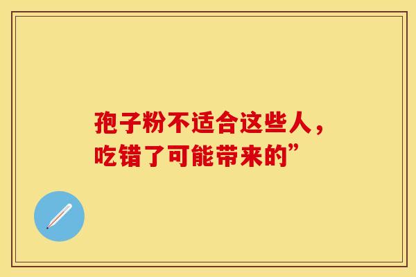 孢子粉不适合这些人，吃错了可能带来的”