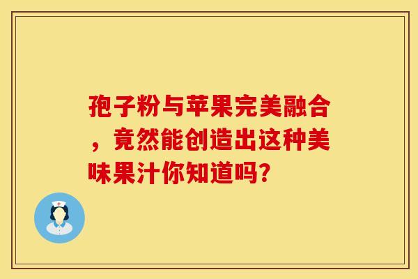 孢子粉与苹果完美融合，竟然能创造出这种美味果汁你知道吗？