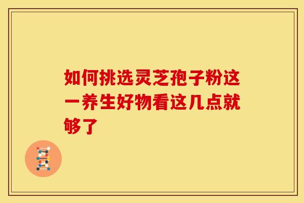 如何挑选灵芝孢子粉这一养生好物看这几点就够了