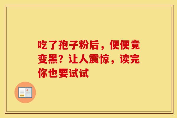 吃了孢子粉后，便便竟变黑？让人震惊，读完你也要试试