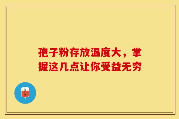孢子粉存放温度大，掌握这几点让你受益无穷