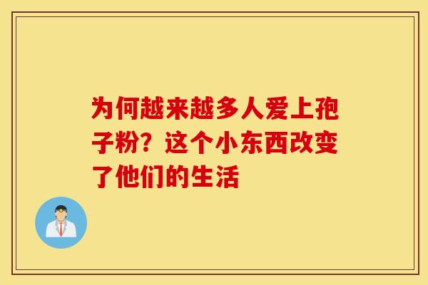 为何越来越多人爱上孢子粉？这个小东西改变了他们的生活