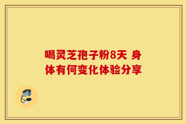 喝灵芝孢子粉8天 身体有何变化体验分享