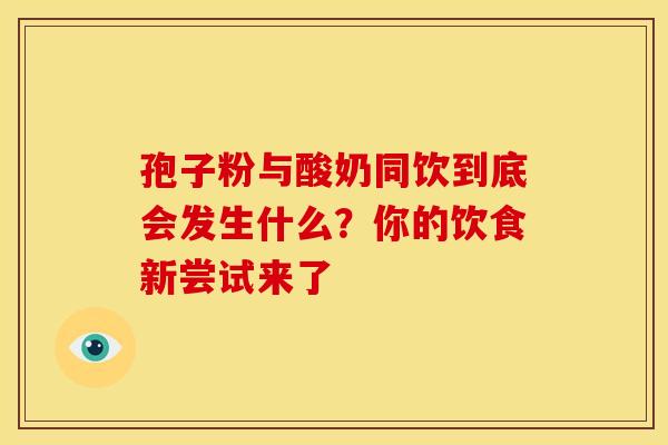 孢子粉与酸奶同饮到底会发生什么？你的饮食新尝试来了