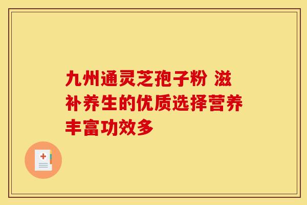 九州通灵芝孢子粉 滋补养生的优质选择营养丰富功效多