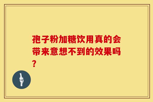 孢子粉加糖饮用真的会带来意想不到的效果吗？