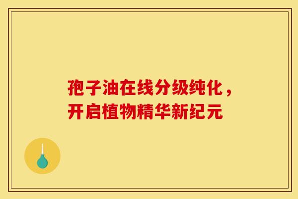 孢子油在线分级纯化，开启植物精华新纪元